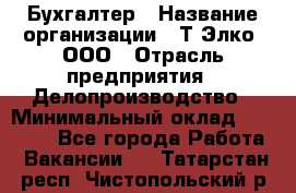 Бухгалтер › Название организации ­ Т-Элко, ООО › Отрасль предприятия ­ Делопроизводство › Минимальный оклад ­ 30 000 - Все города Работа » Вакансии   . Татарстан респ.,Чистопольский р-н